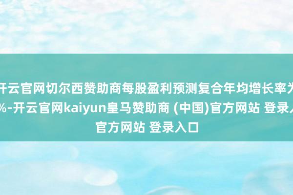 开云官网切尔西赞助商每股盈利预测复合年均增长率为34%-开云官网kaiyun皇马赞助商 (中国)官方网站 登录入口