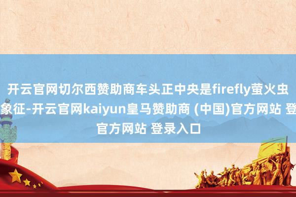 开云官网切尔西赞助商车头正中央是firefly萤火虫的品牌象征-开云官网kaiyun皇马赞助商 (中国)官方网站 登录入口