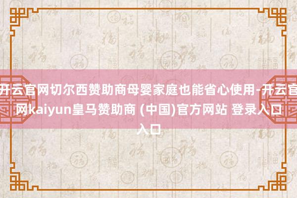 开云官网切尔西赞助商母婴家庭也能省心使用-开云官网kaiyun皇马赞助商 (中国)官方网站 登录入口